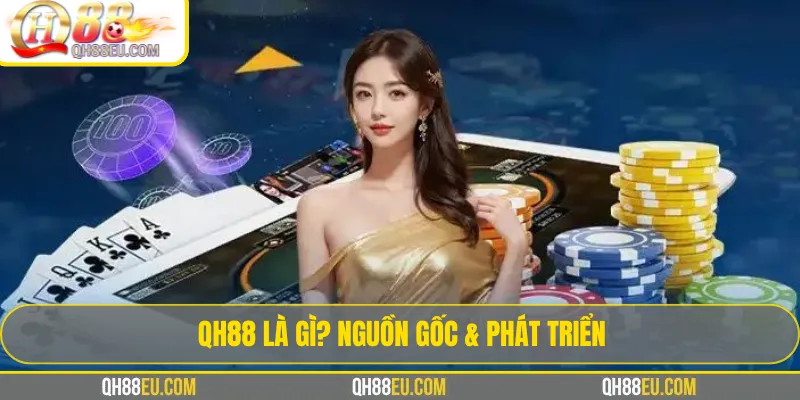 QH88 l&agrave; g&igrave;? Nguồn gốc v&agrave; h&agrave;nh tr&igrave;nh ph&aacute;t triển của nh&agrave; c&aacute;i QH88