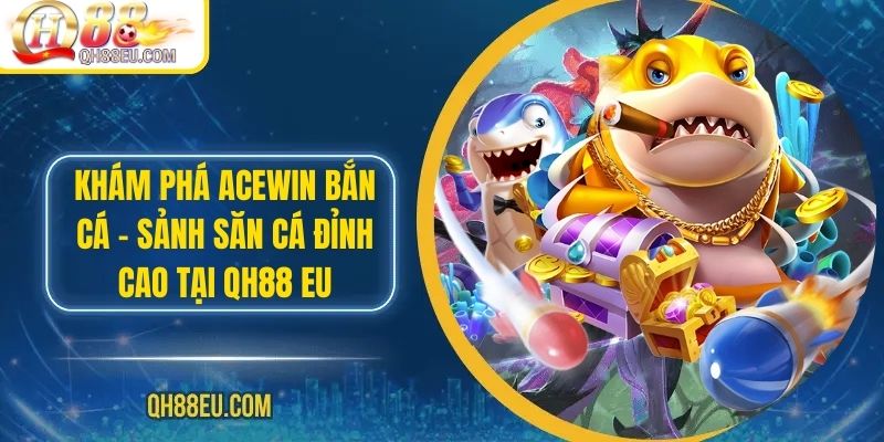 Khám Phá ACEWIN Bắn Cá – Sảnh Săn Cá Đỉnh Cao tại Qh88 EU